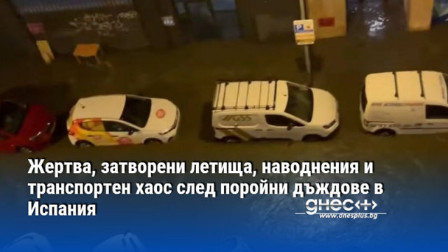 Жертва, затворени летища, наводнения и транспортен хаос след поройни дъждове в Испания