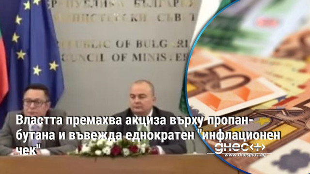 Властта премахва акциза върху пропан-бутана и въвежда еднократен "инфлационен чек"