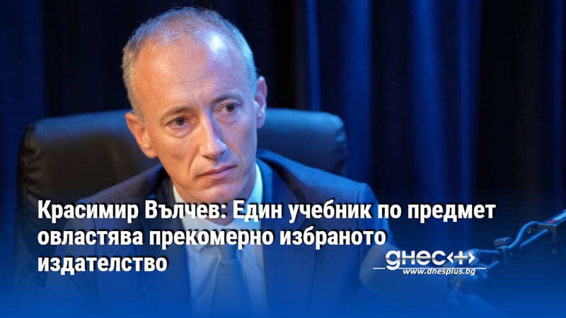 Красимир Вълчев: Един учебник по предмет овластява прекомерно избраното издателство