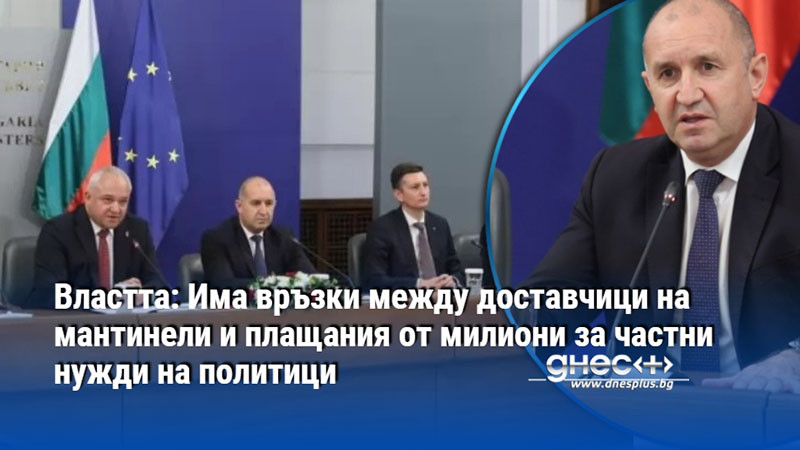 Властта: Има връзки между доставчици на мантинели и плащания от милиони за частни нужди на политици