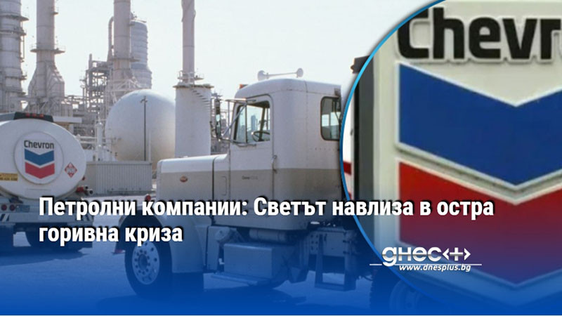 Петролни компании: Светът навлиза в остра горивна криза