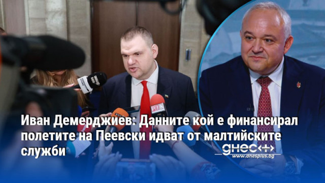 Иван Демерджиев: Данните кой е финансирал полетите на Пеевски идват от малтийските служби