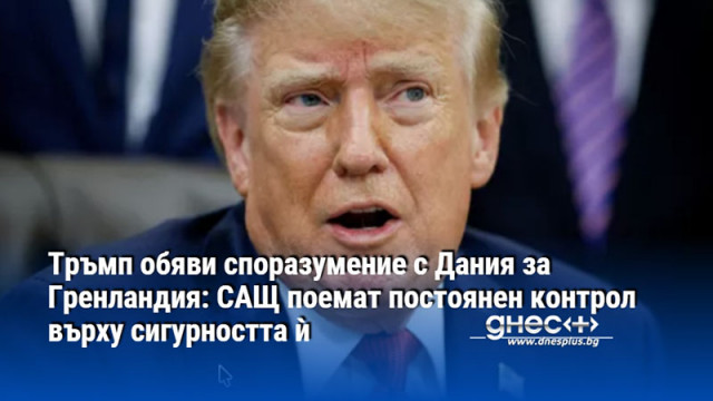 Тръмп обяви споразумение с Дания за Гренландия: САЩ поемат постоянен контрол върху сигурността ѝ