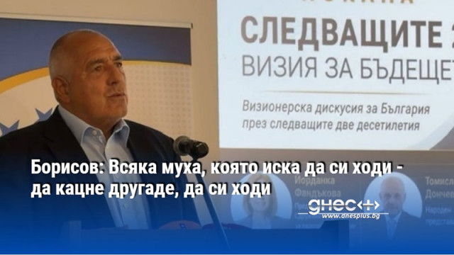 Борисов: Всяка муха, която иска да си ходи - да кацне другаде, да си ходи
