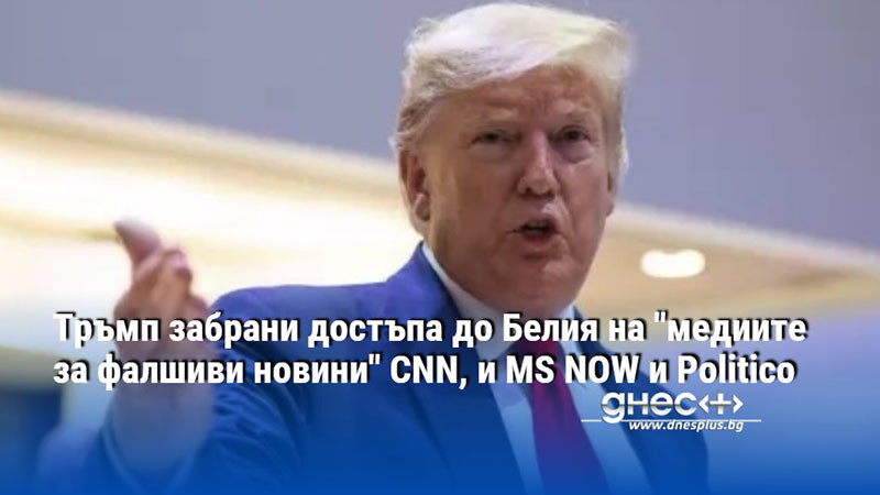 Тръмп забрани достъпа до Белия на "медиите за фалшиви новини" CNN, и MS NOW и Politico