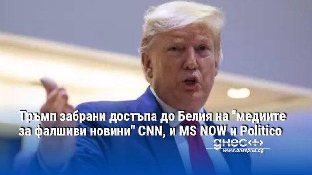 Тръмп забрани достъпа до Белия на "медиите за фалшиви новини" CNN, и MS NOW и Politico