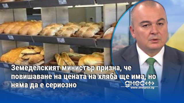 Земеделският министър призна, че повишаване на цената на хляба ще има, но няма да е сериозно