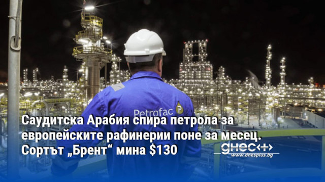 Саудитска Арабия спира петрола за европейските рафинерии поне за месец. Сортът „Брент“ мина $130