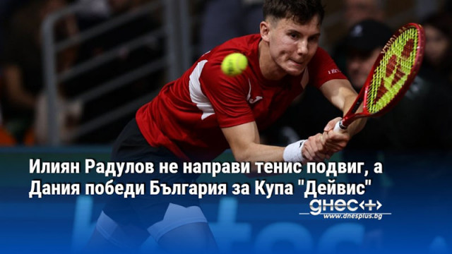 Илиян Радулов не направи тенис подвиг, а Дания победи България за Купа "Дейвис"