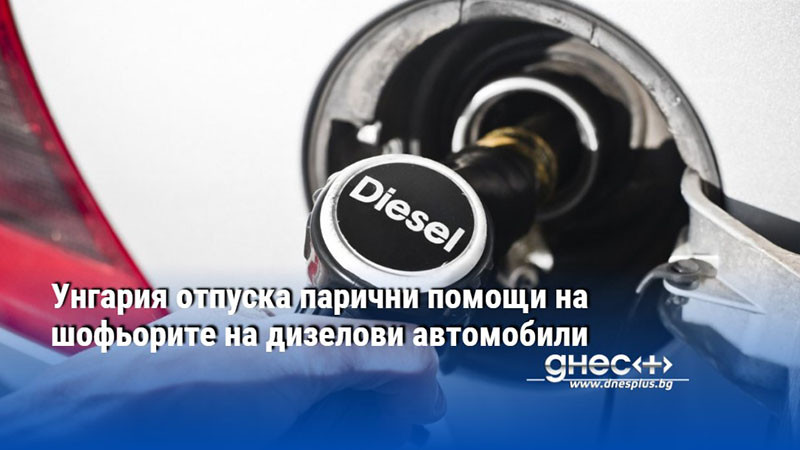 Унгария отпуска парични помощи на шофьорите на дизелови автомобили