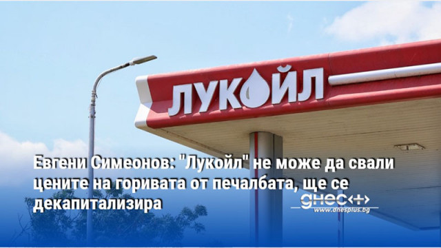 Евгени Симеонов: "Лукойл" не може да свали цените на горивата от печалбата, ще се декапитализира
