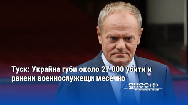 Туск: Украйна губи около 27 000 убити и ранени военнослужещи месечно