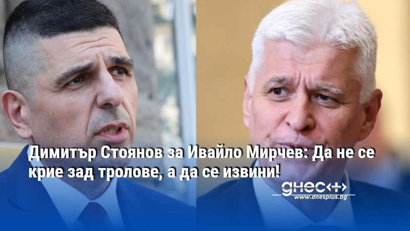 Димитър Стоянов за Ивайло Мирчев: Да не се крие зад тролове, а да се извини!
