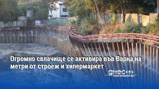 Огромно свлачище се активира във Варна на метри от строеж и хипермаркет