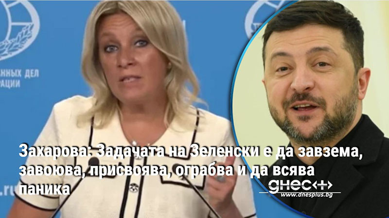 Захарова: Задачата на Зеленски е да завзема, завоюва, присвоява, ограбва и да всява паника