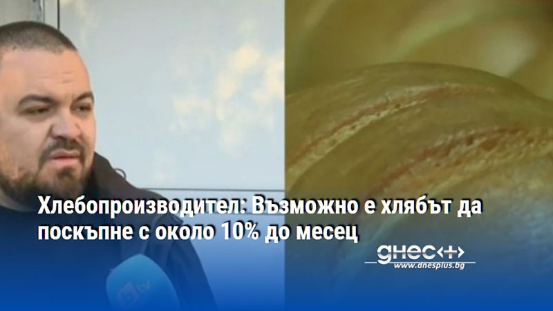 Хлебопроизводител: Възможно е хлябът да поскъпне с около 10% до месец