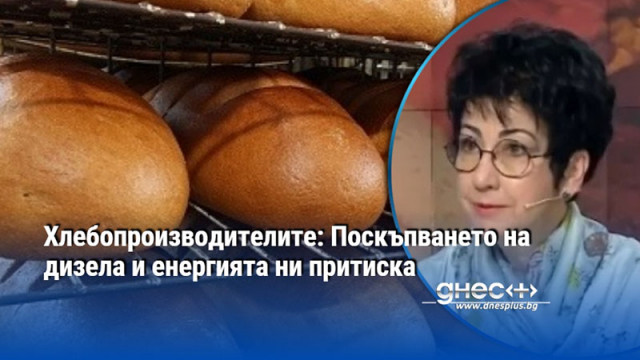 Хлебопроизводителите: Поскъпването на дизела и енергията ни притиска