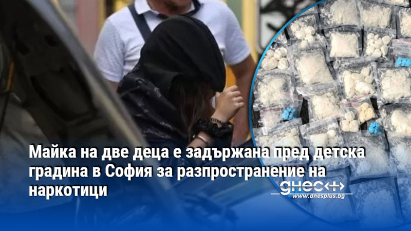 Майка на две деца е задържана пред детска градина в София за разпространение на наркотици