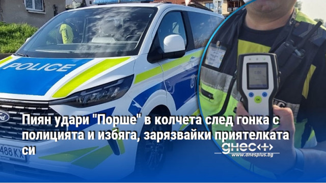 Пиян удари "Порше" в колчета след гонка с полицията и избяга, зарязвайки приятелката си
