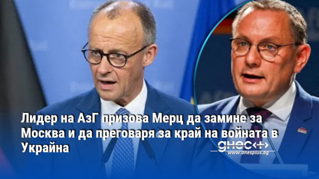Лидер на АзГ призова Мерц да замине за Москва и да преговаря за край на войната в Украйна