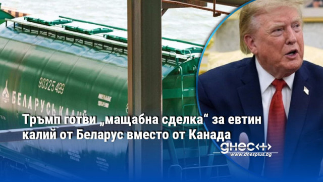 Тръмп готви „мащабна сделка“ за евтин калий от Беларус вместо от Канада