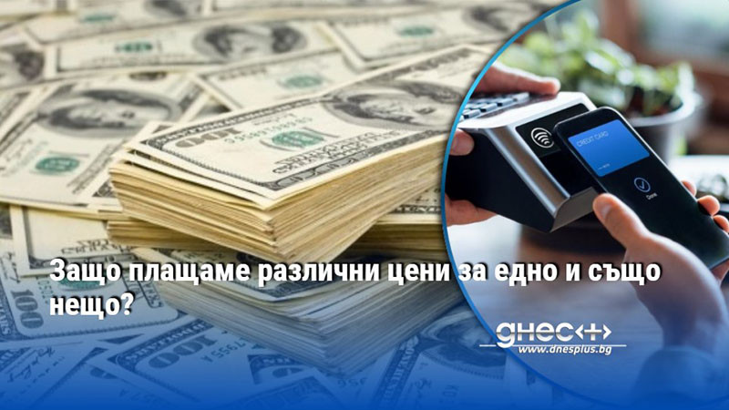 Защо плащаме различни цени за едно и също нещо?