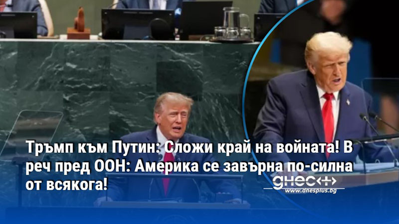 Тръмп към Путин: Сложи край на войната! В реч пред ООН: Америка се завърна по-силна от всякога!