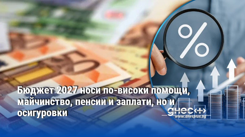 Бюджет 2027 носи по-високи помощи, майчинство, пенсии и заплати, но и осигуровки
