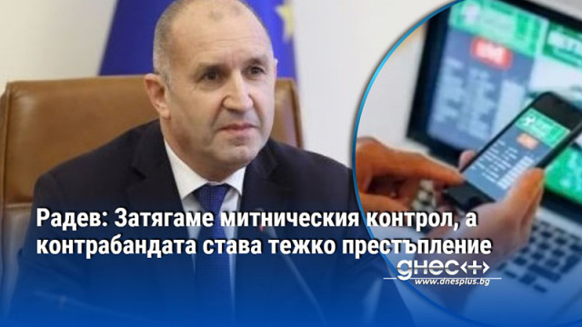 Радев: Затягаме митническия контрол, а контрабандата става тежко престъпление