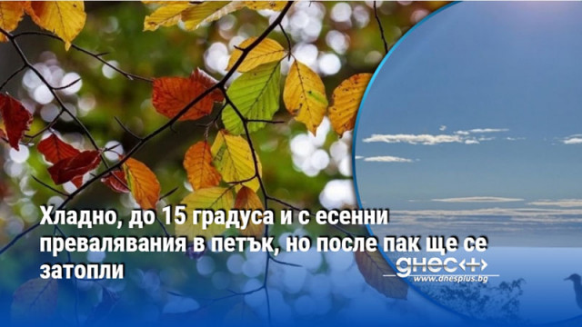 Хладно, до 15 градуса и с есенни превалявания в петък, но после пак ще се затопли