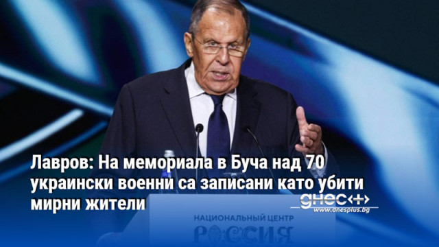 Лавров: На мемориала в Буча над 70 украински военни са записани като убити мирни жители