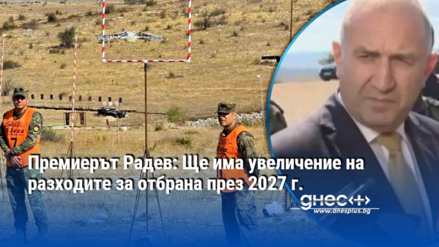 Премиерът Радев: Ще има увеличение на разходите за отбрана през 2027 г.