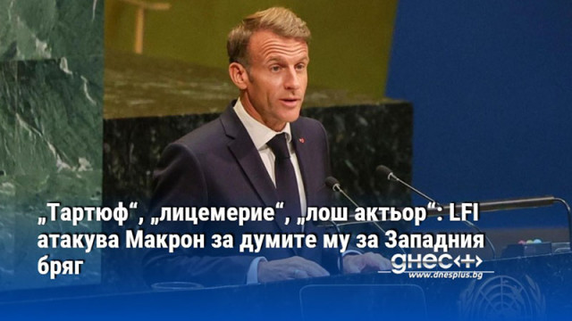 „Тартюф“, „лицемерие“, „лош актьор“: LFI атакува Макрон за думите му за Западния бряг