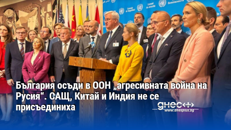 България осъди в ООН „агресивната война на Русия“. САЩ, Китай и Индия не се присъединиха