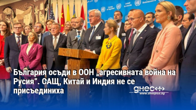 България осъди в ООН „агресивната война на Русия“. САЩ, Китай и Индия не се присъединиха
