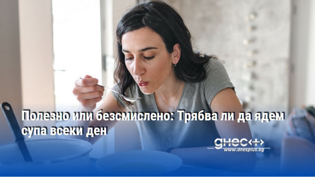 Полезно или безсмислено: Трябва ли да ядем супа всеки ден