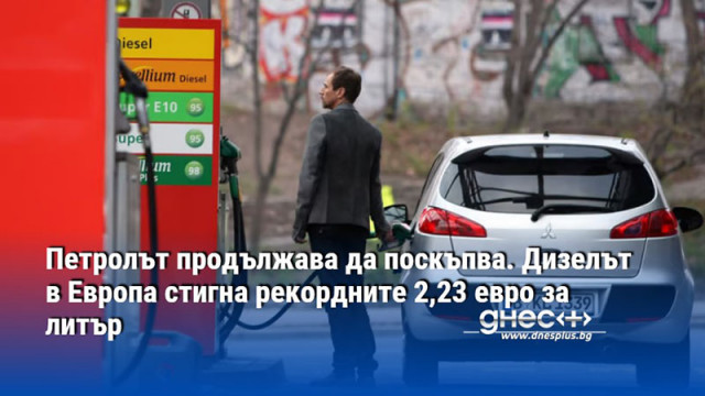 Петролът продължава да поскъпва. Дизелът в Европа стигна рекордните 2,23 евро за литър