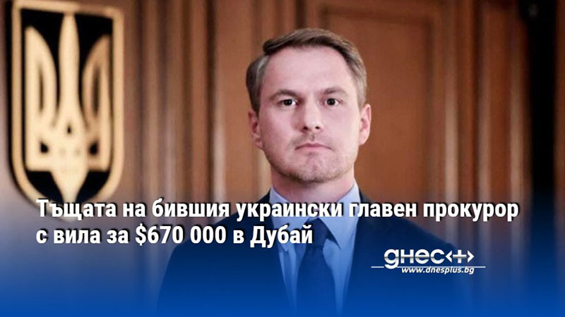 Тъщата на бившия украински главен прокурор с вила за $670 000 в Дубай