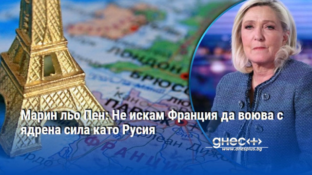 Марин льо Пен: Не искам Франция да воюва с ядрена сила като Русия