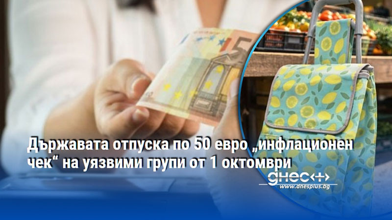 Държавата отпуска по 50 евро „инфлационен чек“ на уязвими групи от 1 октомври