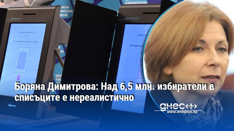 Боряна Димитрова: Над 6,5 млн. избиратели в списъците е нереалистично