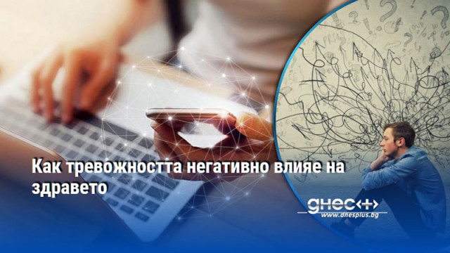 Как тревожността негативно влияе на здравето