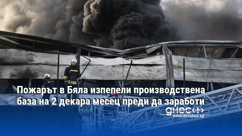 Пожарът в Бяла изпепели производствена база на 2 декара месец преди да заработи