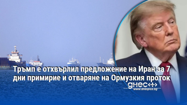 Тръмп е отхвърлил предложение на Иран за 7 дни примирие и отваряне на Ормузкия проток