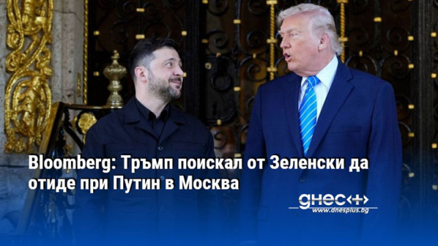Bloomberg: Тръмп поискал от Зеленски да отиде при Путин в Москва