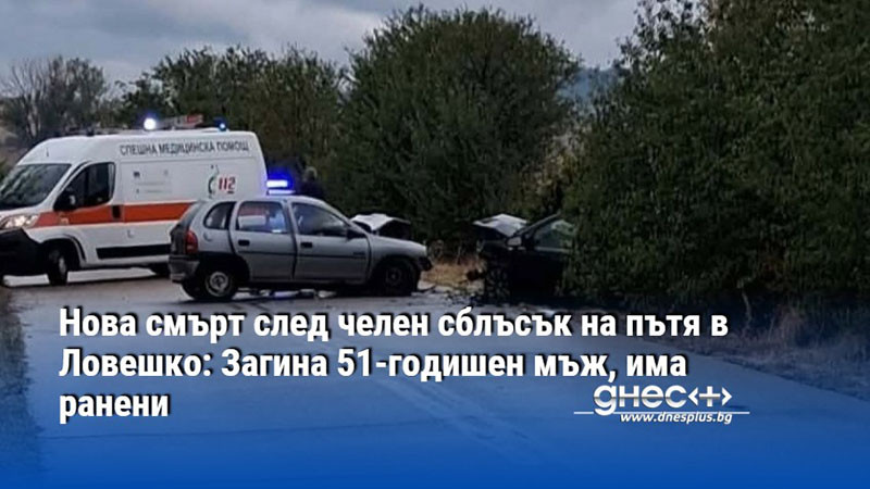Нова смърт след челен сблъсък на пътя в Ловешко: Загина 51-годишен мъж, има ранени
