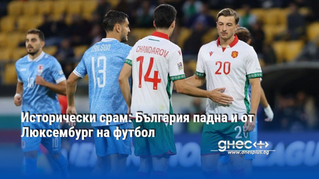 Исторически срам: България падна и от Люксембург на футбол