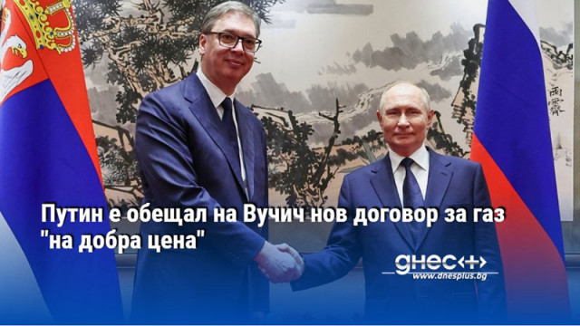 Путин е обещал на Вучич нов договор за газ "на добра цена"