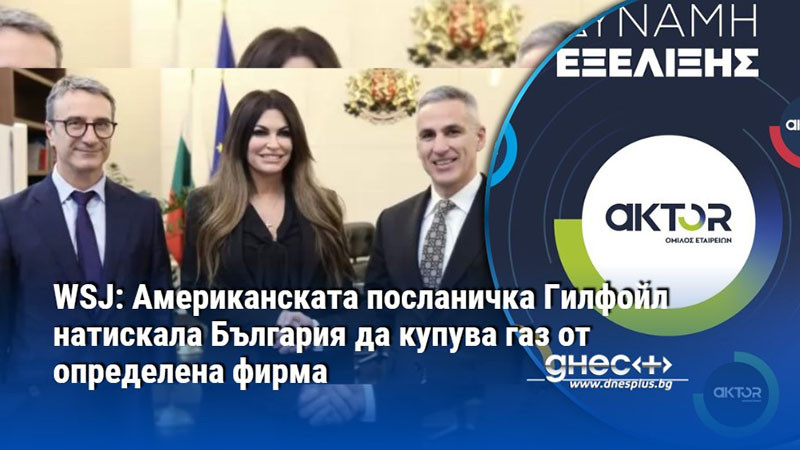 WSJ: Американската посланичка Гилфойл натискала България да купува газ от определена фирма