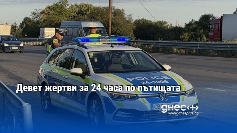 Девет жертви за 24 часа по пътищата